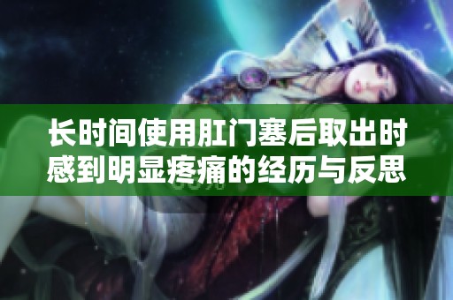 长时间使用肛门塞后取出时感到明显疼痛的经历与反思