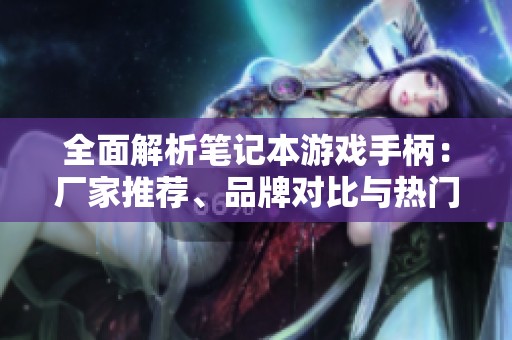 全面解析笔记本游戏手柄：厂家推荐、品牌对比与热门讨论汇总
