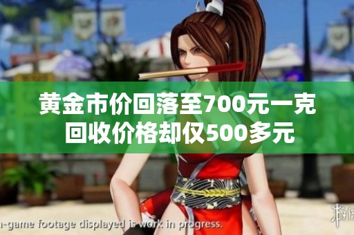 黄金市价回落至700元一克 回收价格却仅500多元