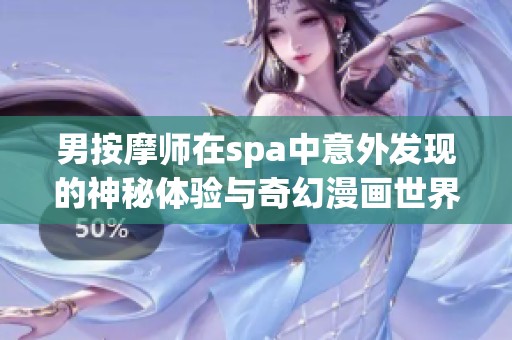 男按摩师在spa中意外发现的神秘体验与奇幻漫画世界