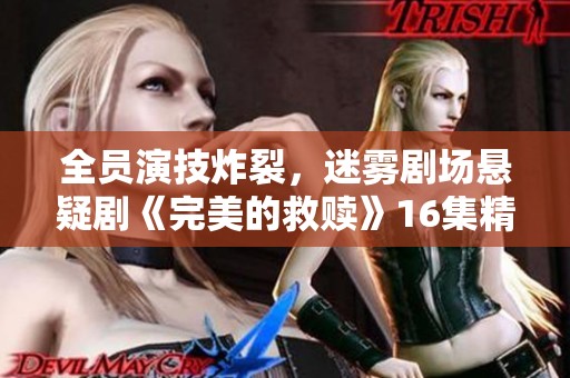 全员演技炸裂，迷雾剧场悬疑剧《完美的救赎》16集精彩上线