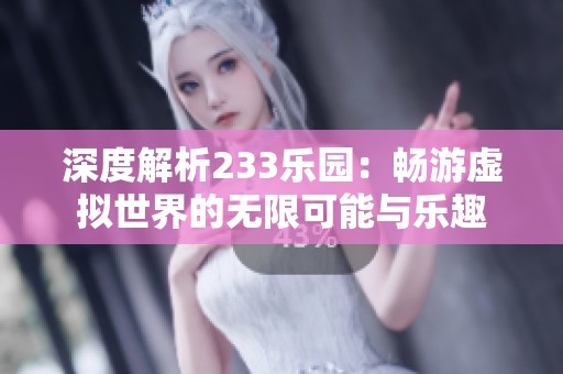 深度解析233乐园：畅游虚拟世界的无限可能与乐趣