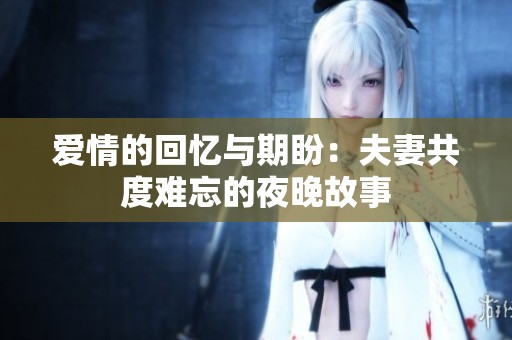 爱情的回忆与期盼：夫妻共度难忘的夜晚故事