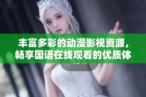 丰富多彩的动漫影视资源，畅享国语在线观看的优质体验