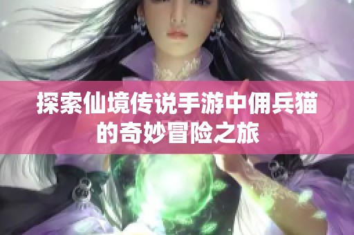 探索仙境传说手游中佣兵猫的奇妙冒险之旅