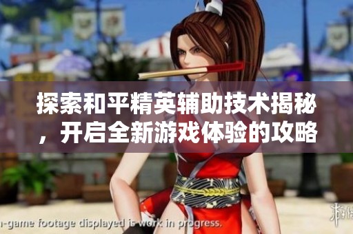 探索和平精英辅助技术揭秘，开启全新游戏体验的攻略与技巧