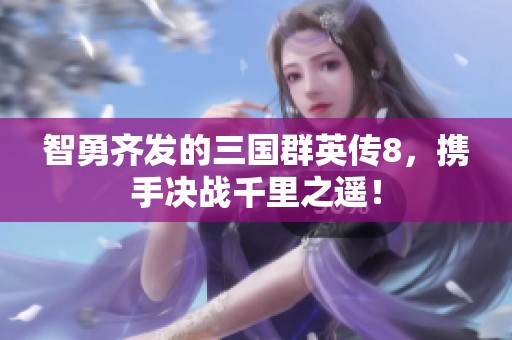 智勇齐发的三国群英传8，携手决战千里之遥！