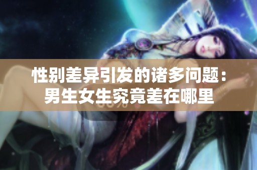 性别差异引发的诸多问题：男生女生究竟差在哪里