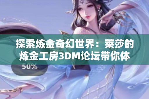 探索炼金奇幻世界：莱莎的炼金工房3DM论坛带你体验非凡旅程