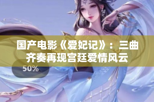 国产电影《爱妃记》：三曲齐奏再现宫廷爱情风云