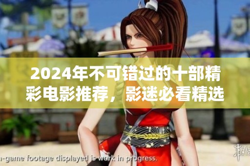 2024年不可错过的十部精彩电影推荐，影迷必看精选列表