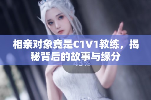 相亲对象竟是C1V1教练，揭秘背后的故事与缘分