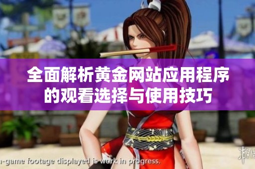 全面解析黄金网站应用程序的观看选择与使用技巧