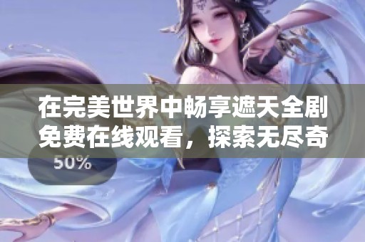 在完美世界中畅享遮天全剧免费在线观看，探索无尽奇幻旅程