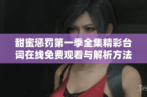 甜蜜惩罚第一季全集精彩台词在线免费观看与解析方法分享