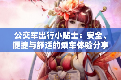 公交车出行小贴士：安全、便捷与舒适的乘车体验分享