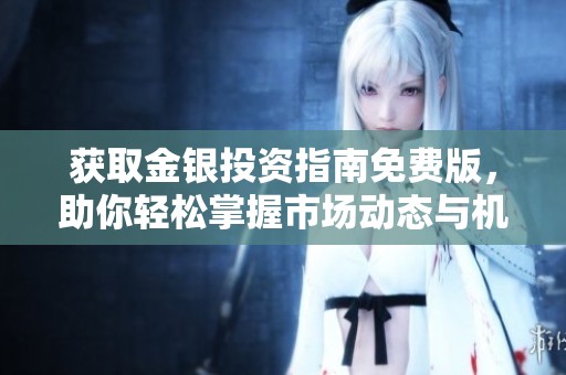获取金银投资指南免费版，助你轻松掌握市场动态与机会