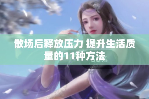 散场后释放压力 提升生活质量的11种方法