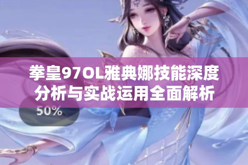 拳皇97OL雅典娜技能深度分析与实战运用全面解析