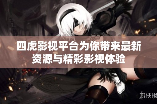 四虎影视平台为你带来最新资源与精彩影视体验