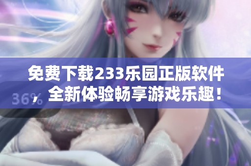 免费下载233乐园正版软件，全新体验畅享游戏乐趣！
