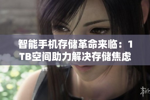 智能手机存储革命来临：1TB空间助力解决存储焦虑问题