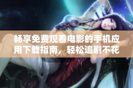 畅享免费观看电影的手机应用下载指南，轻松追剧不花钱