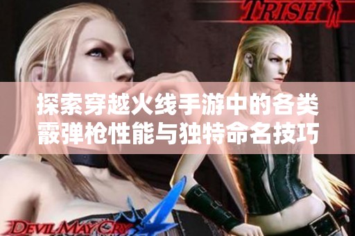 探索穿越火线手游中的各类霰弹枪性能与独特命名技巧