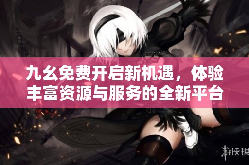 九幺免费开启新机遇，体验丰富资源与服务的全新平台
