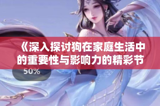 《深入探讨狗在家庭生活中的重要性与影响力的精彩节目》