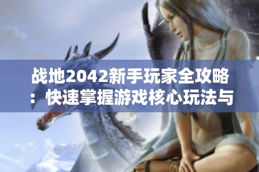 战地2042新手玩家全攻略：快速掌握游戏核心玩法与高级技巧