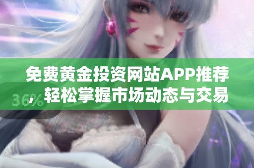 免费黄金投资网站APP推荐，轻松掌握市场动态与交易技巧