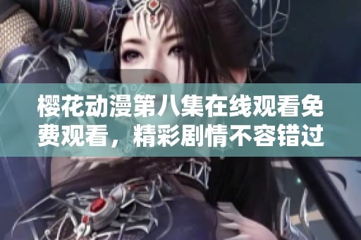 樱花动漫第八集在线观看免费观看，精彩剧情不容错过