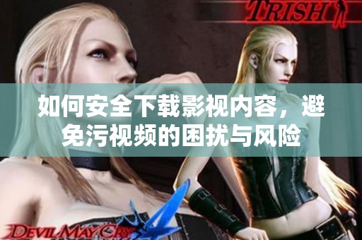 如何安全下载影视内容，避免污视频的困扰与风险