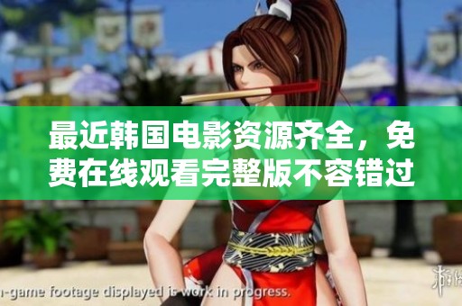 最近韩国电影资源齐全，免费在线观看完整版不容错过