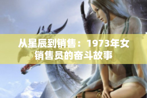 从星辰到销售：1973年女销售员的奋斗故事