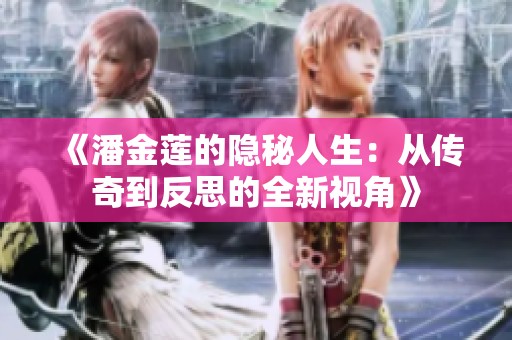 《潘金莲的隐秘人生：从传奇到反思的全新视角》