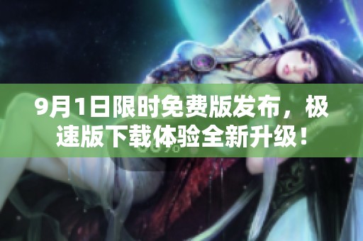 9月1日限时免费版发布，极速版下载体验全新升级！