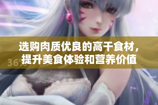 选购肉质优良的高干食材，提升美食体验和营养价值