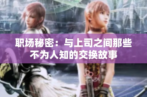职场秘密：与上司之间那些不为人知的交换故事