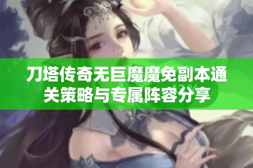 刀塔传奇无巨魔魔免副本通关策略与专属阵容分享