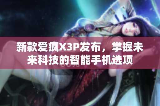 新款爱疯X3P发布，掌握未来科技的智能手机选项