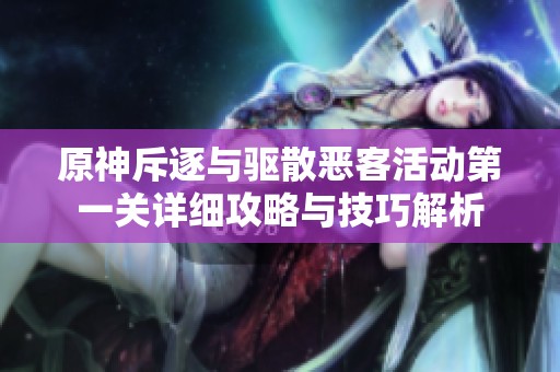 原神斥逐与驱散恶客活动第一关详细攻略与技巧解析