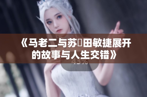 《马老二与苏玥田敏捷展开的故事与人生交错》