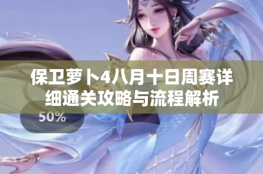 保卫萝卜4八月十日周赛详细通关攻略与流程解析