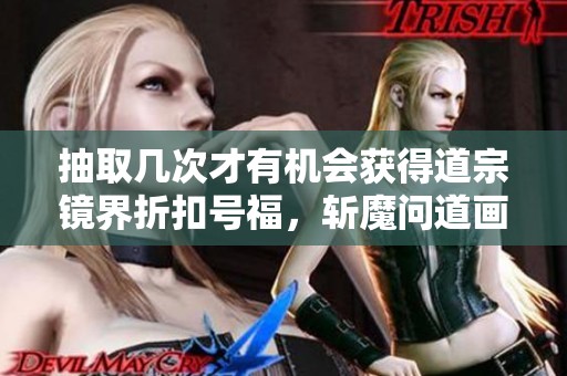 抽取几次才有机会获得道宗镜界折扣号福，斩魔问道画狐攻略大揭秘