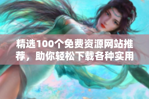 精选100个免费资源网站推荐，助你轻松下载各种实用内容