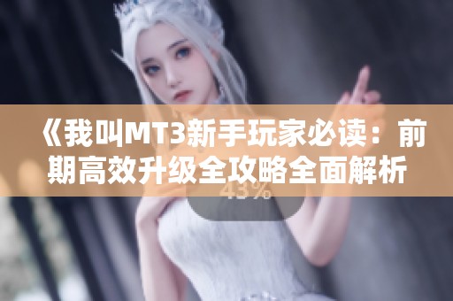《我叫MT3新手玩家必读：前期高效升级全攻略全面解析》