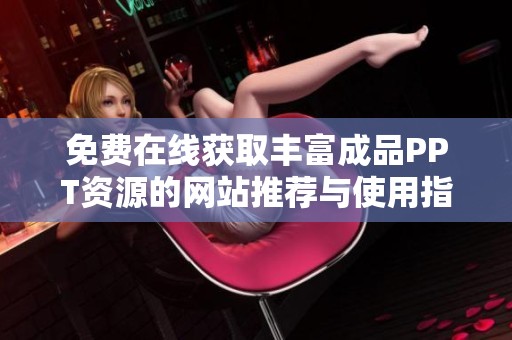 免费在线获取丰富成品PPT资源的网站推荐与使用指南