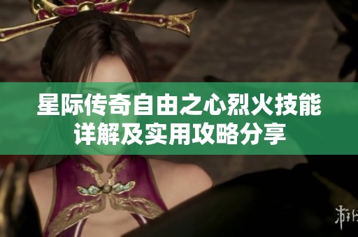 星际传奇自由之心烈火技能详解及实用攻略分享